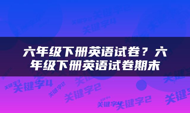六年级下册英语试卷？六年级下册英语试卷期末
