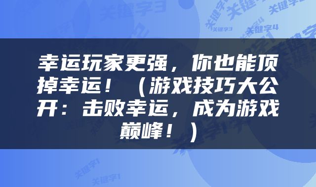 幸运玩家更强，你也能顶掉幸运！（游戏技巧大公开：击败幸运，成为游戏巅峰！）
