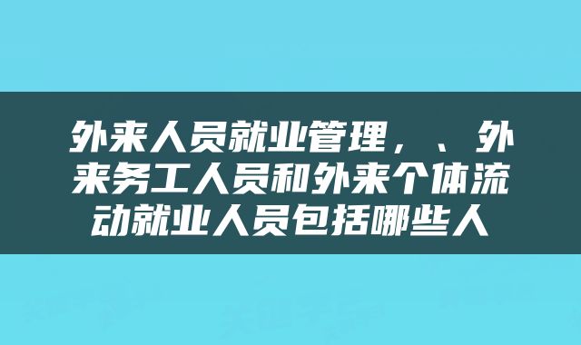 外来人员就业管理，、外来务工人员和外来个体流动就业人员包括哪些人