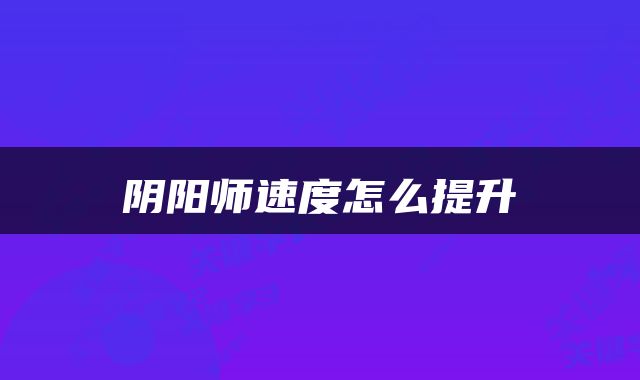阴阳师速度怎么提升