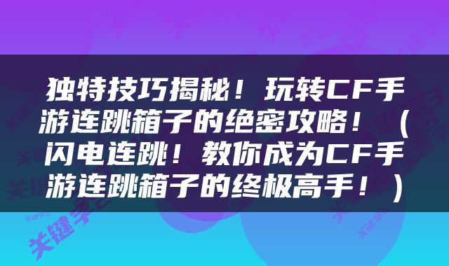 独特技巧揭秘！玩转CF手游连跳箱子的绝密攻略！（闪电连跳！教你成为CF手游连跳箱子的终极高手！）