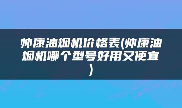 帅康油烟机价格表(帅康油烟机哪个型号好用又便宜)