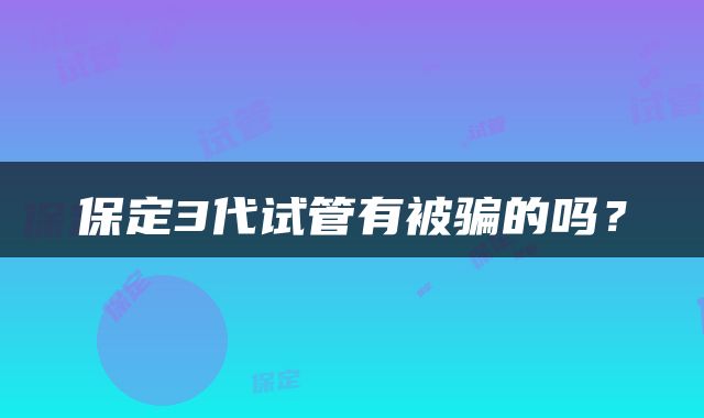 保定3代试管有被骗的吗？