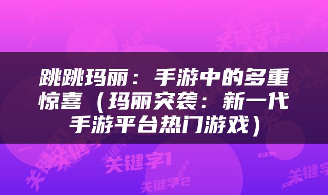 跳跳玛丽：手游中的多重惊喜（玛丽突袭：新一代手游平台热门游戏）