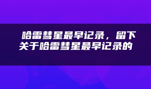  哈雷彗星最早记录，留下关于哈雷彗星最早记录的 