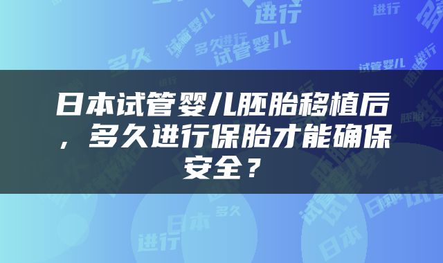日本试管婴儿胚胎移植后，多久进行保胎才能确保安全？