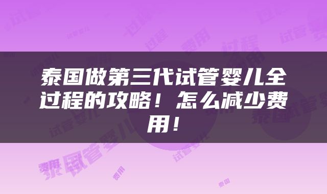 泰国做第三代试管婴儿全过程的攻略！怎么减少费用！