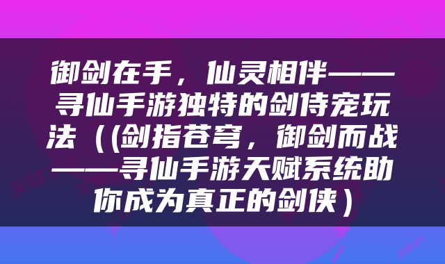 御剑在手，仙灵相伴——寻仙手游独特的剑侍宠玩法（(剑指苍穹，御剑而战——寻仙手游天赋系统助你成为真正的剑侠）