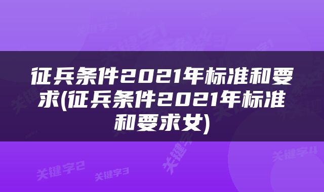 征兵条件2021年标准和要求(征兵条件2021年标准和要求女)