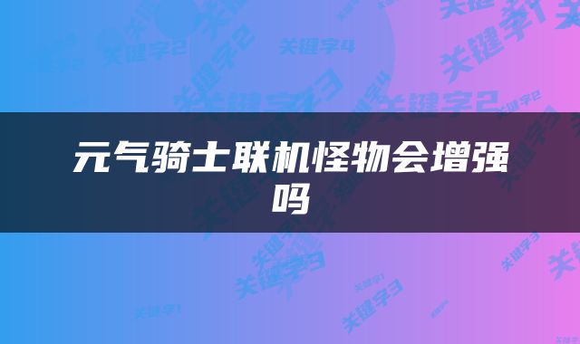 元气骑士联机怪物会增强吗