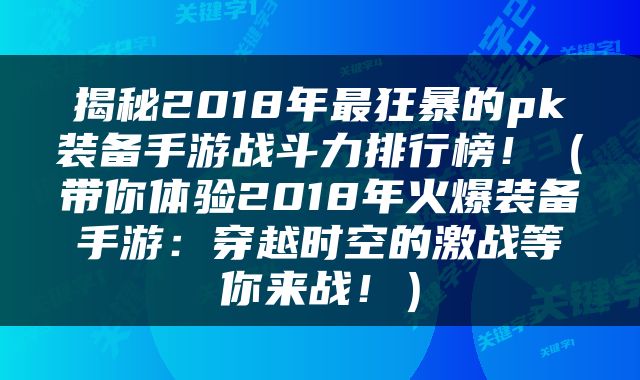 揭秘2018年最狂暴的pk装备手游战斗力排行榜！（带你体验2018年火爆装备手游：穿越时空的激战等你来战！）