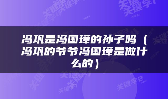 冯巩是冯国璋的孙子吗（冯巩的爷爷冯国璋是做什么的）