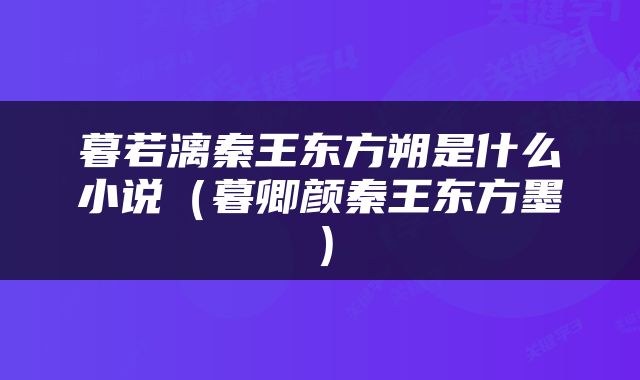暮若漓秦王东方朔是什么小说（暮卿颜秦王东方墨）