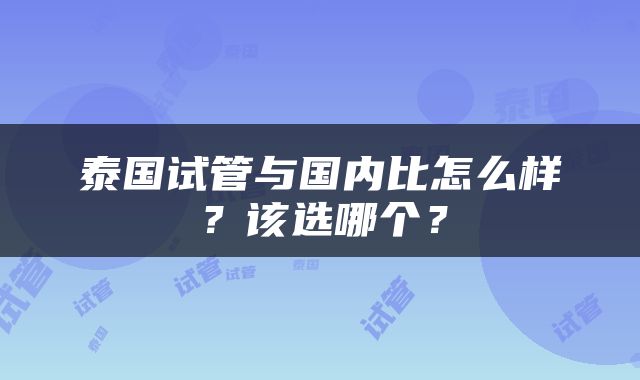 泰国试管与国内比怎么样？该选哪个？