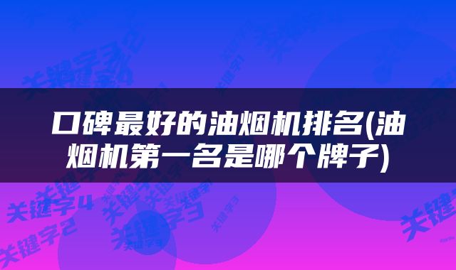 口碑最好的油烟机排名(油烟机第一名是哪个牌子)