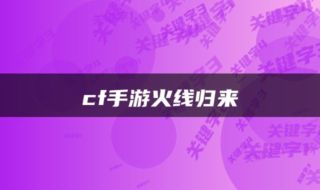 cf手游火线归来