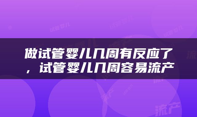做试管婴儿几周有反应了，试管婴儿几周容易流产