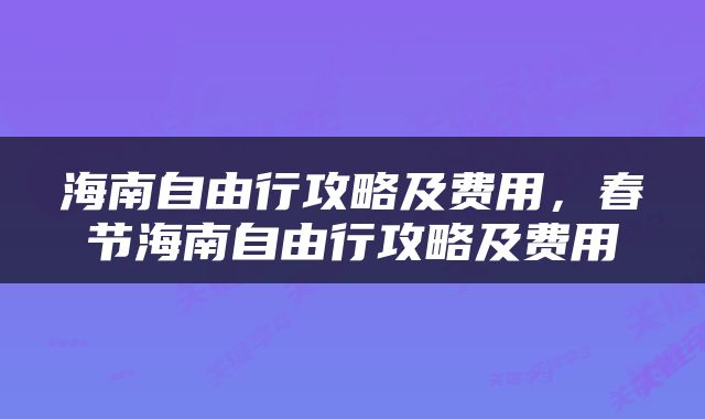 海南自由行攻略及费用，春节海南自由行攻略及费用