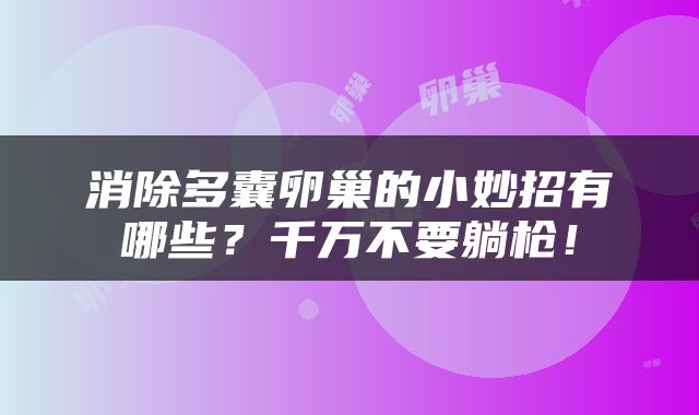 消除多囊卵巢的小妙招有哪些？千万不要躺枪！