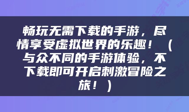 畅玩无需下载的手游，尽情享受虚拟世界的乐趣！（与众不同的手游体验，不下载即可开启刺激冒险之旅！）