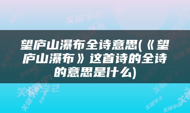 望庐山瀑布全诗意思(《望庐山瀑布》这首诗的全诗的意思是什么)