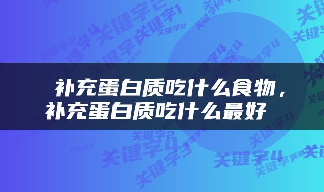  补充蛋白质吃什么食物，补充蛋白质吃什么最好 