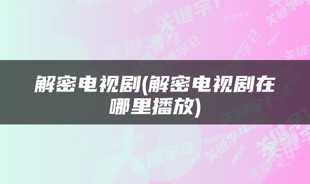 解密电视剧(解密电视剧在哪里播放)