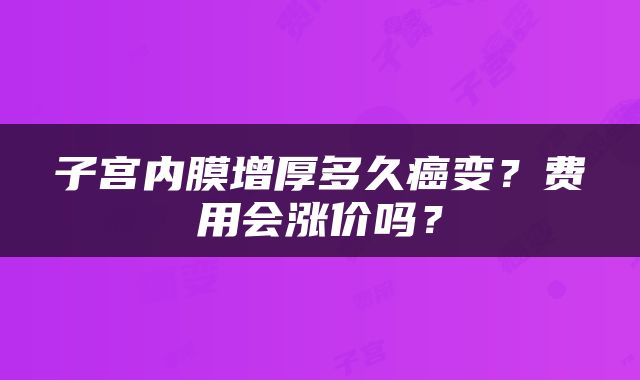子宫内膜增厚多久癌变？费用会涨价吗？