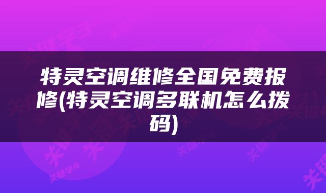 特灵空调维修全国免费报修(特灵空调多联机怎么拨码)