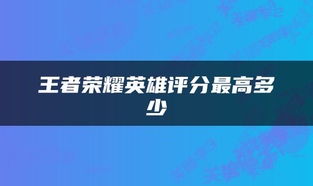 王者荣耀英雄评分最高多少
