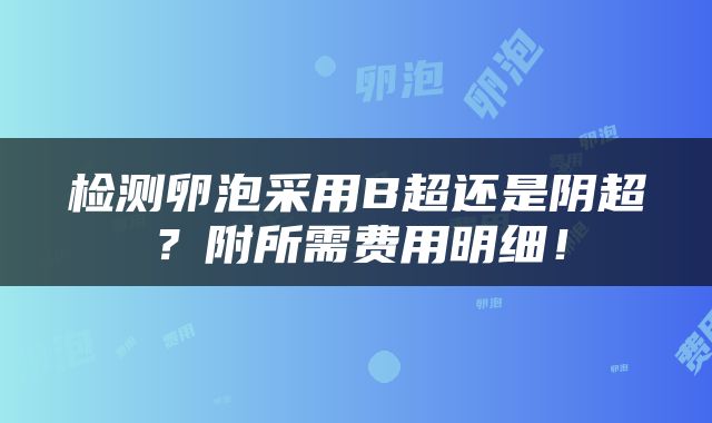 检测卵泡采用B超还是阴超？附所需费用明细！