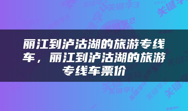 丽江到泸沽湖的旅游专线车，丽江到泸沽湖的旅游专线车票价