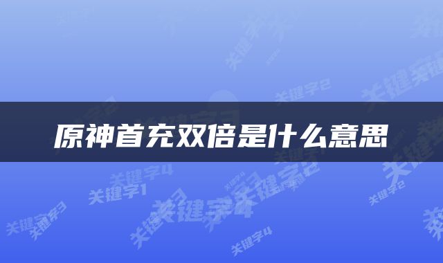 原神首充双倍是什么意思