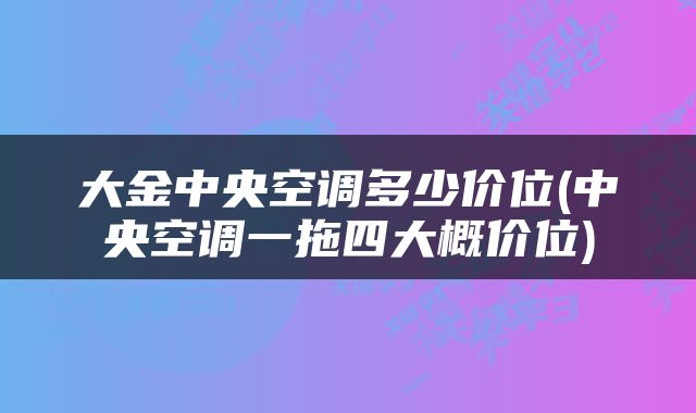 大金中央空调多少价位(中央空调一拖四大概价位)
