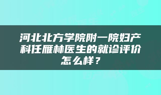 河北北方学院附一院妇产科任雁林医生的就诊评价怎么样？