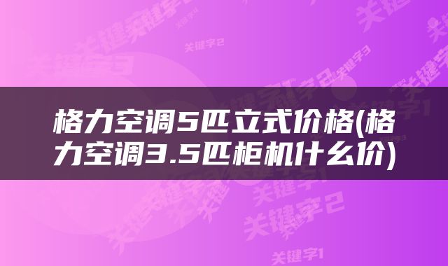 格力空调5匹立式价格(格力空调3.5匹柜机什幺价)