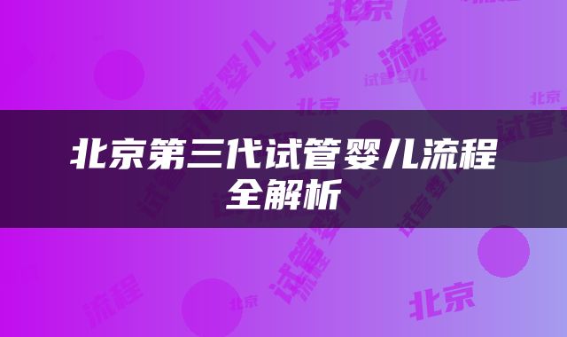 北京第三代试管婴儿流程全解析