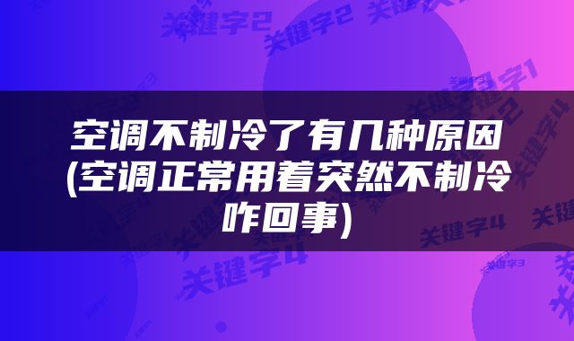 空调不制冷了有几种原因(空调正常用着突然不制冷咋回事)