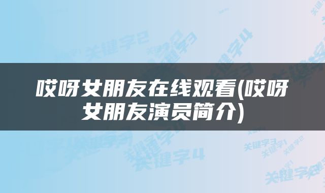 哎呀女朋友在线观看(哎呀女朋友演员简介)