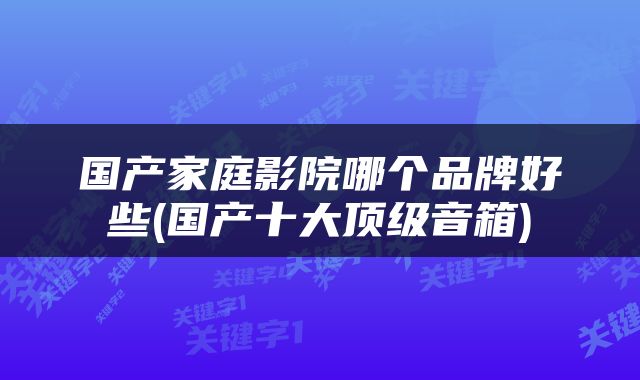国产家庭影院哪个品牌好些(国产十大顶级音箱)