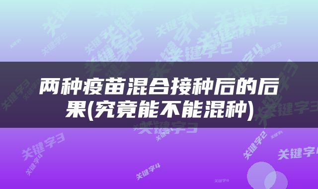 两种疫苗混合接种后的后果(究竟能不能混种)
