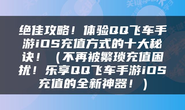 绝佳攻略！体验QQ飞车手游iOS充值方式的十大秘诀！（不再被繁琐充值困扰！乐享QQ飞车手游iOS充值的全新神器！）