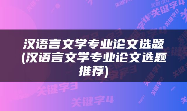 汉语言文学专业论文选题(汉语言文学专业论文选题推荐)