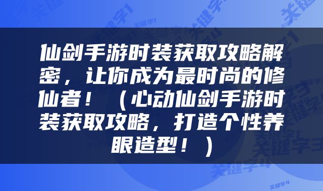 仙剑手游时装获取攻略解密，让你成为最时尚的修仙者！（心动仙剑手游时装获取攻略，打造个性养眼造型！）