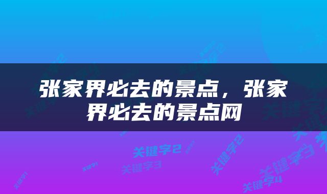 张家界必去的景点，张家界必去的景点网
