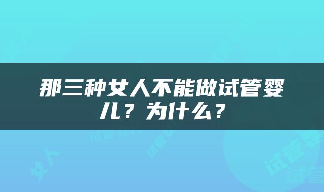 那三种女人不能做试管婴儿？为什么？