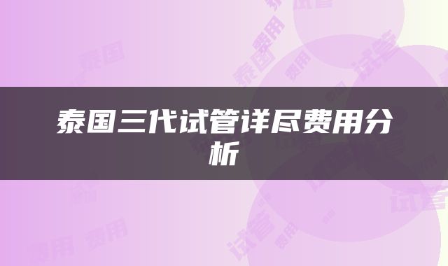 泰国三代试管详尽费用分析
