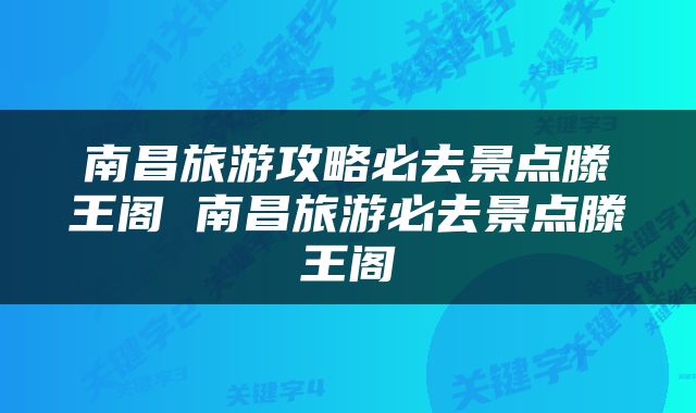 南昌旅游攻略必去景点滕王阁 南昌旅游必去景点滕王阁