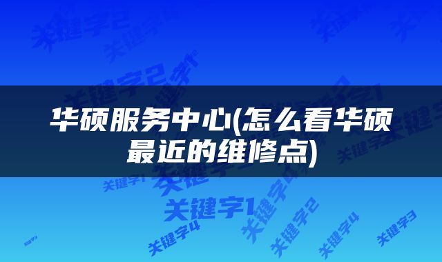 华硕服务中心(怎么看华硕最近的维修点)