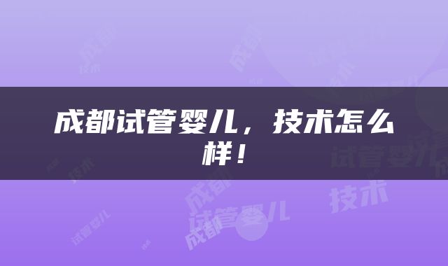 成都试管婴儿，技术怎么样！